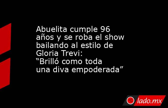 Abuelita cumple 96 años y se roba el show bailando al estilo de Gloria Trevi: “Brilló como toda una diva empoderada”. Noticias en tiempo real