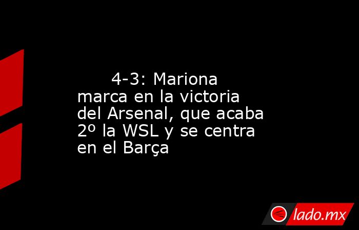                                                                                                       4-3: Mariona marca en la victoria del Arsenal, que acaba 2º la WSL y se centra en el Barça                                                               . Noticias en tiempo real