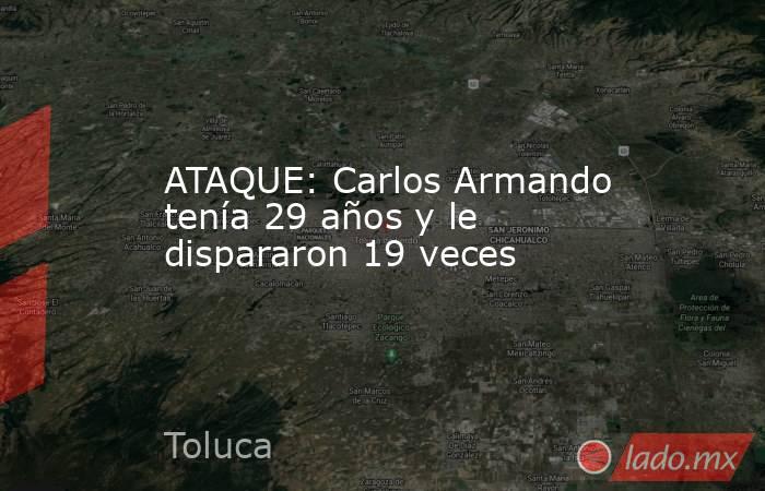 ATAQUE: Carlos Armando tenía 29 años y le dispararon 19 veces. Noticias en tiempo real