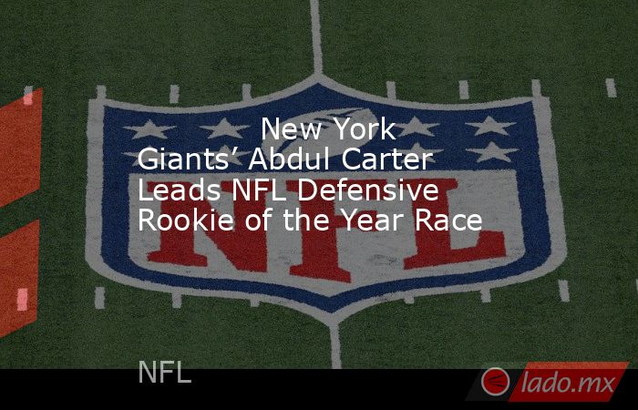             New York Giants’ Abdul Carter Leads NFL Defensive Rookie of the Year Race        . Noticias en tiempo real