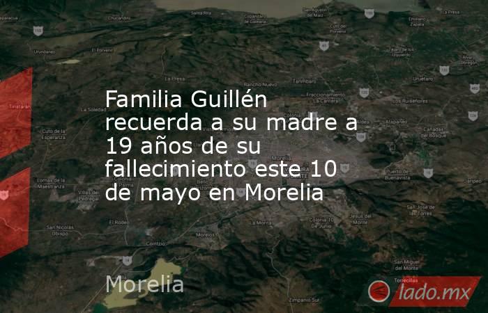 Familia Guillén recuerda a su madre a 19 años de su fallecimiento este 10 de mayo en Morelia. Noticias en tiempo real
