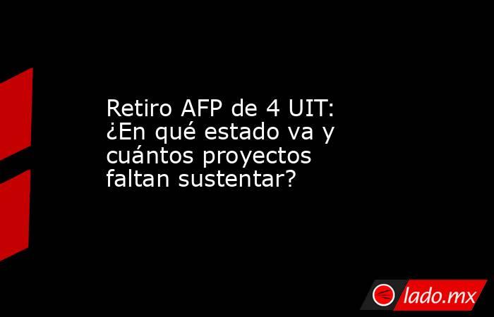 Retiro AFP de 4 UIT: ¿En qué estado va y cuántos proyectos faltan sustentar?. Noticias en tiempo real