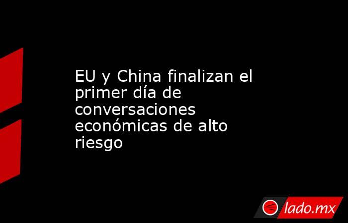 EU y China finalizan el primer día de conversaciones económicas de alto riesgo. Noticias en tiempo real