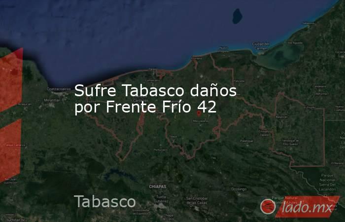 Sufre Tabasco daños por Frente Frío 42. Noticias en tiempo real