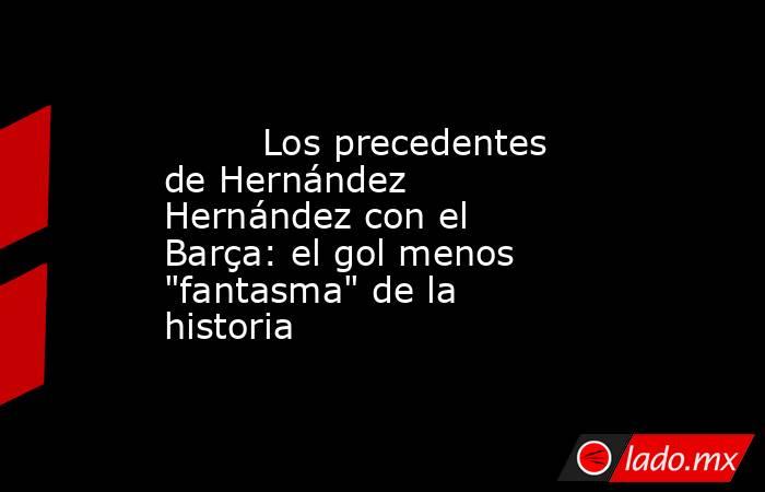                                 Los precedentes de Hernández Hernández con el Barça: el gol menos 