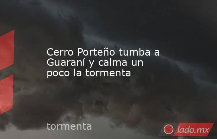 Cerro Porteño tumba a Guaraní y calma un poco la tormenta. Noticias en tiempo real