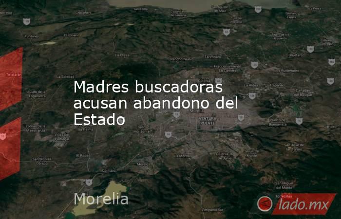 Madres buscadoras acusan abandono del Estado . Noticias en tiempo real