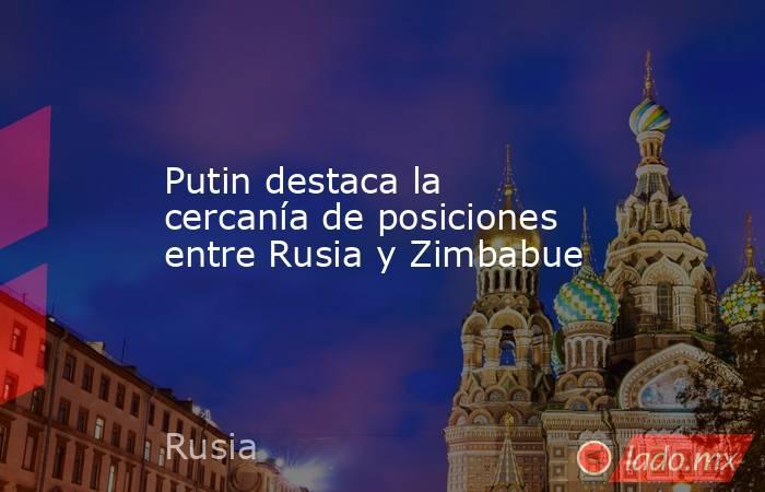 Putin destaca la cercanía de posiciones entre Rusia y Zimbabue. Noticias en tiempo real