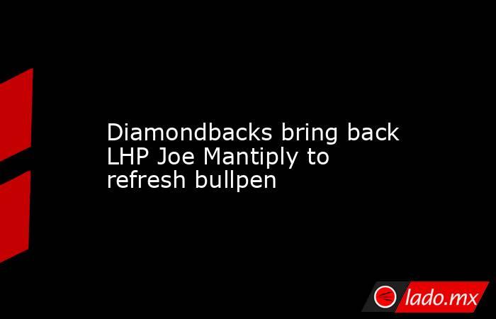            Diamondbacks bring back LHP Joe Mantiply to refresh bullpen        . Noticias en tiempo real