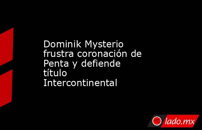 Dominik Mysterio frustra coronación de Penta y defiende título Intercontinental. Noticias en tiempo real