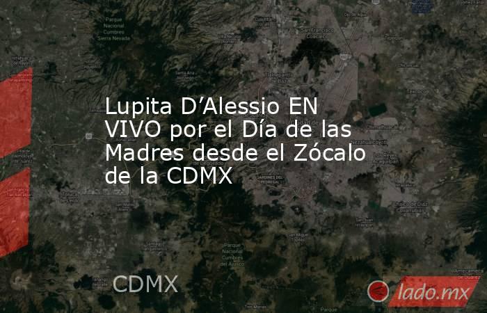 Lupita D’Alessio EN VIVO por el Día de las Madres desde el Zócalo de la CDMX . Noticias en tiempo real