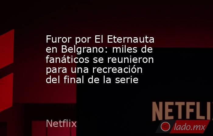 Furor por El Eternauta en Belgrano: miles de fanáticos se reunieron para una recreación del final de la serie. Noticias en tiempo real
