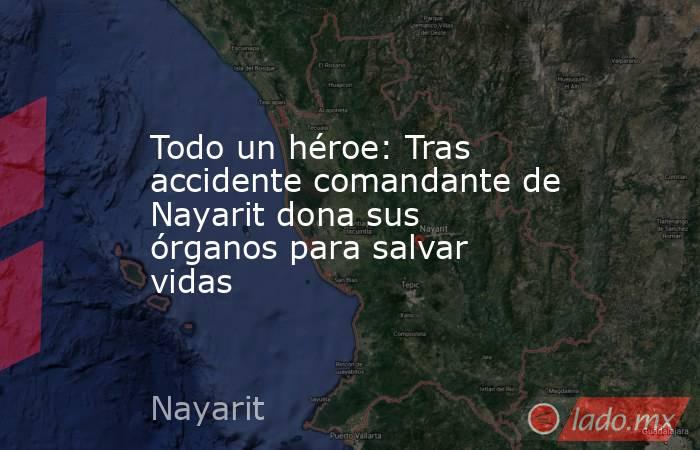 Todo un héroe: Tras accidente comandante de Nayarit dona sus órganos para salvar vidas. Noticias en tiempo real
