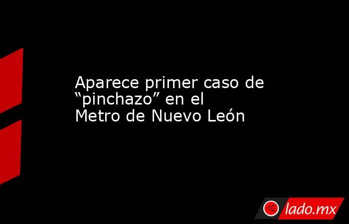 Aparece primer caso de “pinchazo” en el Metro de Nuevo León. Noticias en tiempo real