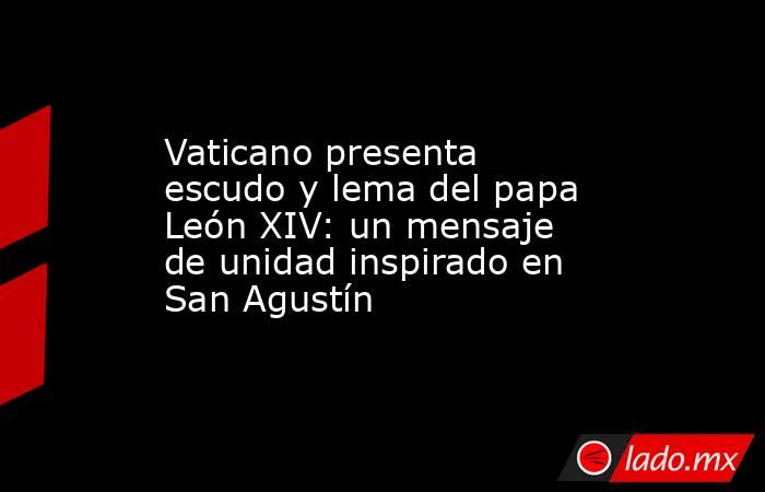Vaticano presenta escudo y lema del papa León XIV: un mensaje de unidad inspirado en San Agustín. Noticias en tiempo real