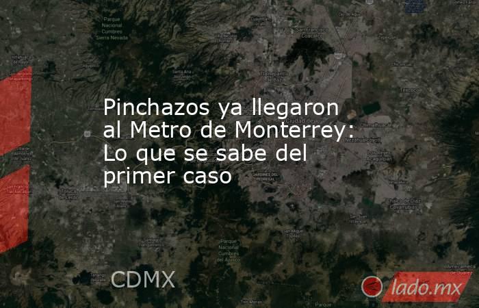 Pinchazos ya llegaron al Metro de Monterrey: Lo que se sabe del primer caso. Noticias en tiempo real