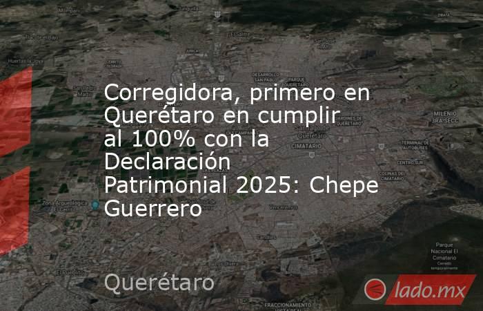 Corregidora, primero en Querétaro en cumplir al 100% con la Declaración Patrimonial 2025: Chepe Guerrero. Noticias en tiempo real