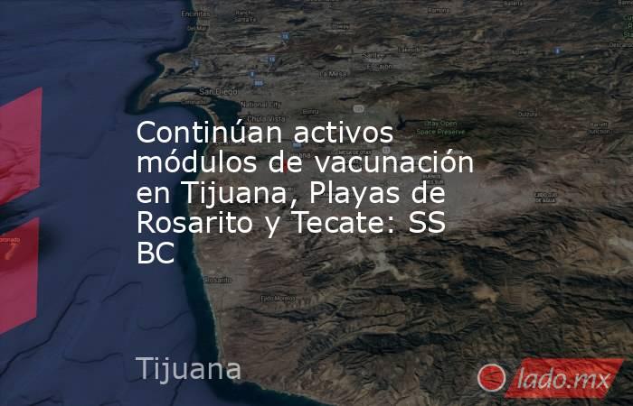 Continúan activos módulos de vacunación en Tijuana, Playas de Rosarito y Tecate: SS BC. Noticias en tiempo real