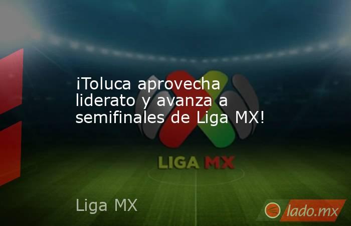 ¡Toluca aprovecha liderato y avanza a semifinales de Liga MX!. Noticias en tiempo real