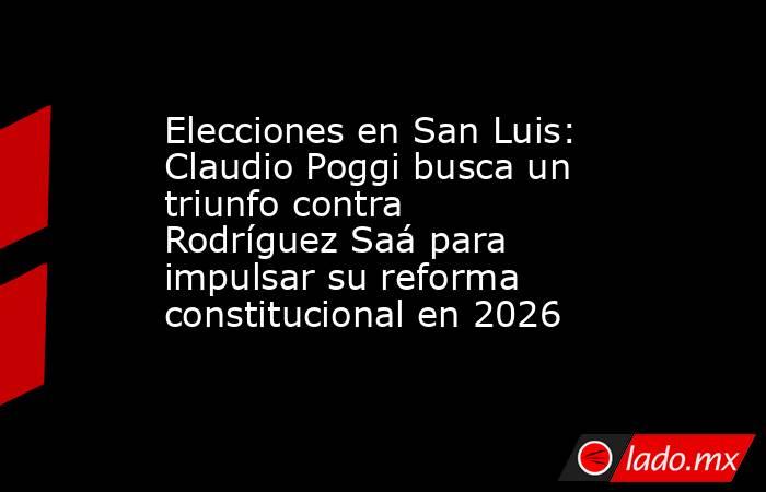 Elecciones en San Luis: Claudio Poggi busca un triunfo contra Rodríguez Saá para impulsar su reforma constitucional en 2026. Noticias en tiempo real