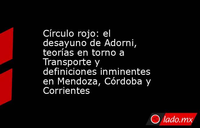 Círculo rojo: el desayuno de Adorni, teorías en torno a Transporte y definiciones inminentes en Mendoza, Córdoba y Corrientes. Noticias en tiempo real