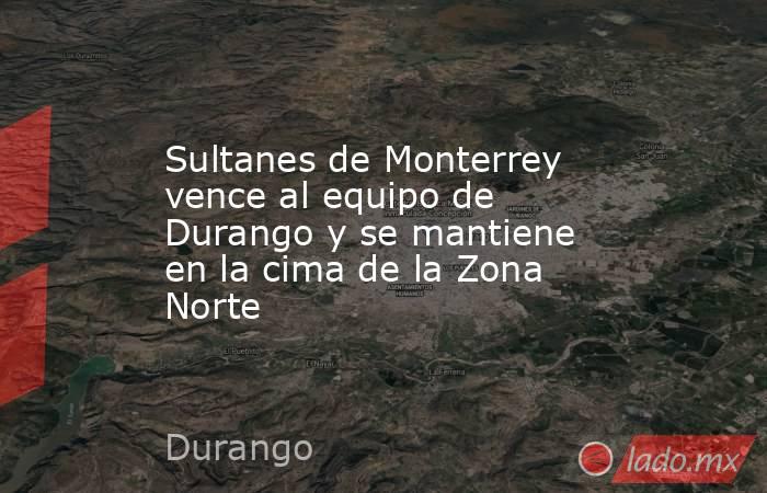 Sultanes de Monterrey vence al equipo de Durango y se mantiene en la cima de la Zona Norte. Noticias en tiempo real