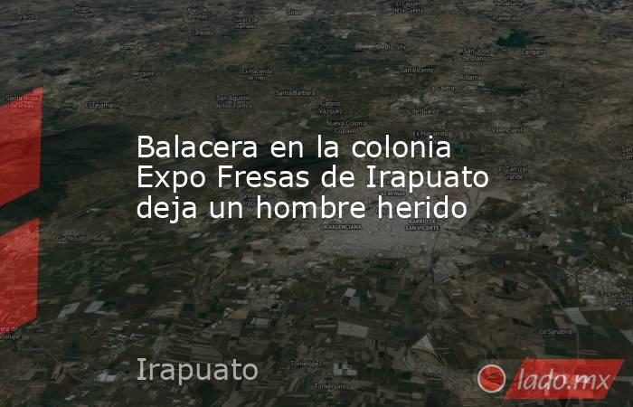 Balacera en la colonia Expo Fresas de Irapuato deja un hombre herido. Noticias en tiempo real