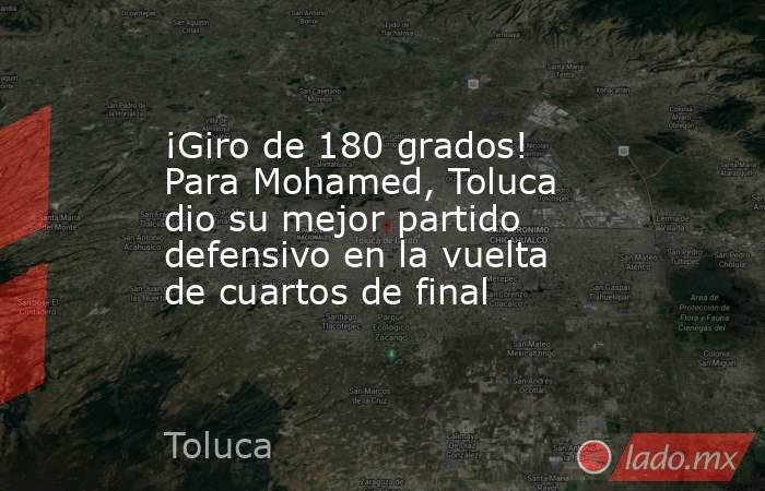 ¡Giro de 180 grados! Para Mohamed, Toluca dio su mejor partido defensivo en la vuelta de cuartos de final. Noticias en tiempo real