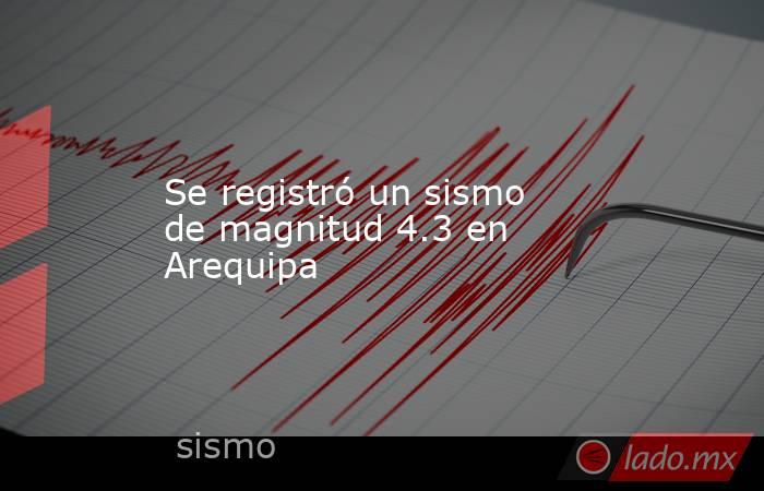 Se registró un sismo de magnitud 4.3 en Arequipa. Noticias en tiempo real