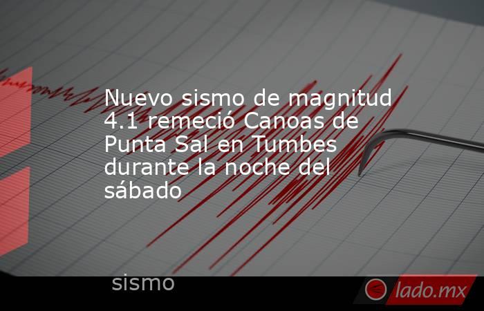 Nuevo sismo de magnitud 4.1 remeció Canoas de Punta Sal en Tumbes durante la noche del sábado. Noticias en tiempo real
