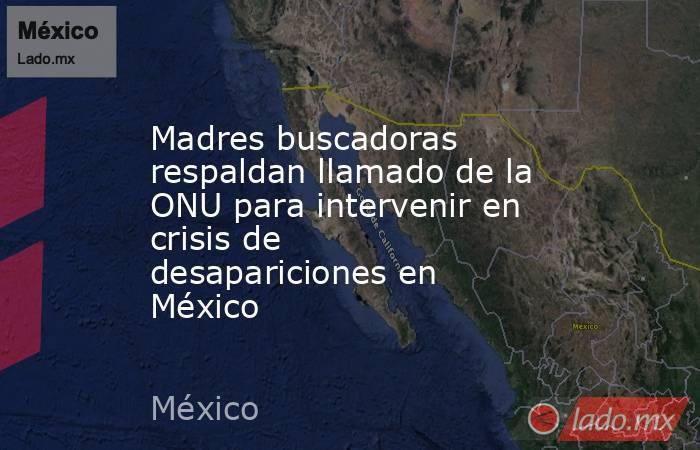 Madres buscadoras respaldan llamado de la ONU para intervenir en crisis de desapariciones en México. Noticias en tiempo real