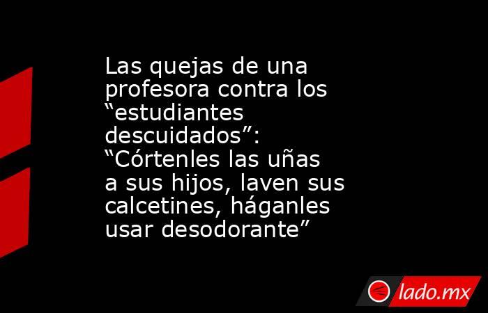 Las quejas de una profesora contra los “estudiantes descuidados”: “Córtenles las uñas a sus hijos, laven sus calcetines, háganles usar desodorante”. Noticias en tiempo real