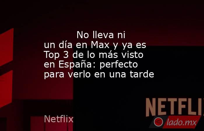                                                                                   No lleva ni un día en Max y ya es Top 3 de lo más visto en España: perfecto para verlo en una tarde                                                                          . Noticias en tiempo real
