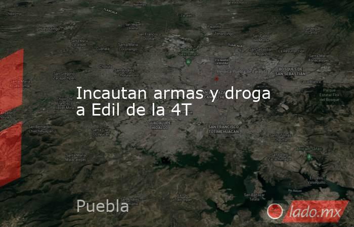 Incautan armas y droga a Edil de la 4T. Noticias en tiempo real