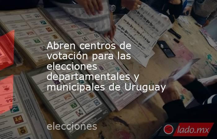 Abren centros de votación para las elecciones departamentales y municipales de Uruguay. Noticias en tiempo real