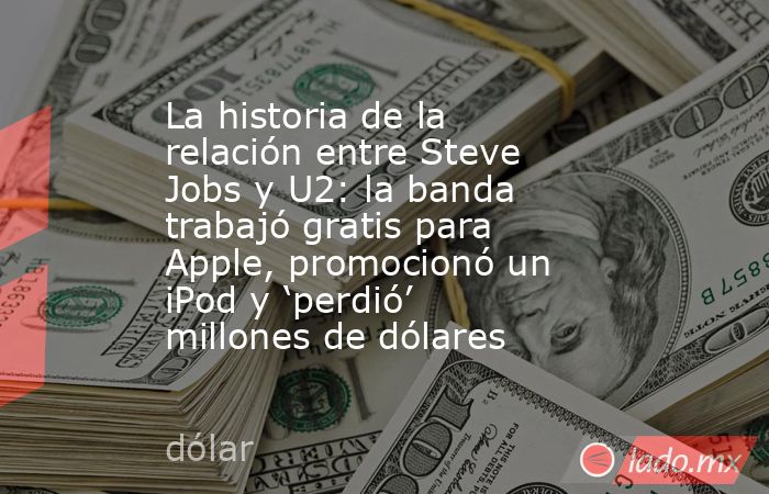La historia de la relación entre Steve Jobs y U2: la banda trabajó gratis para Apple, promocionó un iPod y ‘perdió’ millones de dólares. Noticias en tiempo real