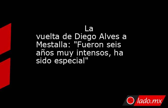                                                                   La vuelta de Diego Alves a Mestalla: 