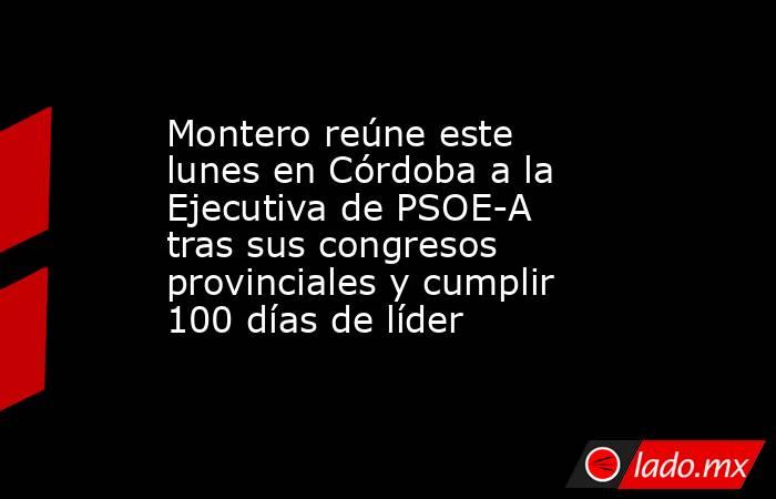 Montero reúne este lunes en Córdoba a la Ejecutiva de PSOE-A tras sus congresos provinciales y cumplir 100 días de líder. Noticias en tiempo real