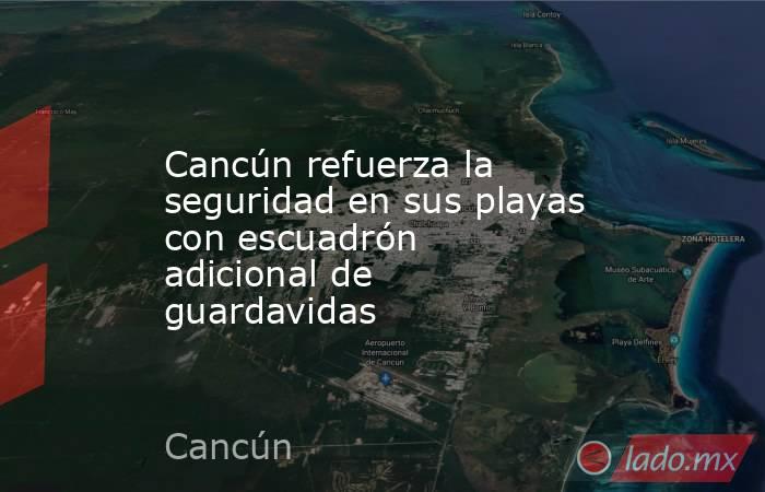 Cancún refuerza la seguridad en sus playas con escuadrón adicional de guardavidas. Noticias en tiempo real