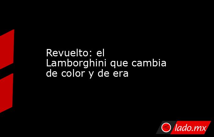 Revuelto: el Lamborghini que cambia de color y de era. Noticias en tiempo real