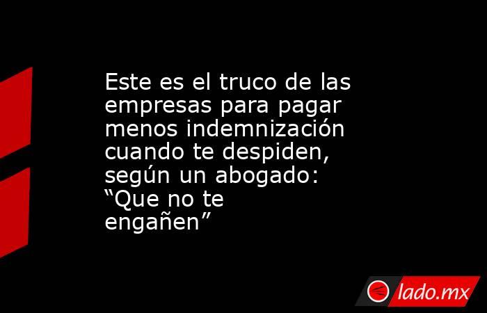Este es el truco de las empresas para pagar menos indemnización cuando te despiden, según un abogado: “Que no te engañen”. Noticias en tiempo real