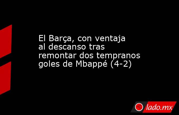 El Barça, con ventaja al descanso tras remontar dos tempranos goles de Mbappé (4-2). Noticias en tiempo real