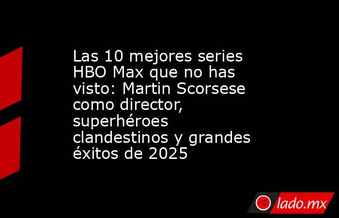 Las 10 mejores series HBO Max que no has visto: Martin Scorsese como director, superhéroes clandestinos y grandes éxitos de 2025. Noticias en tiempo real
