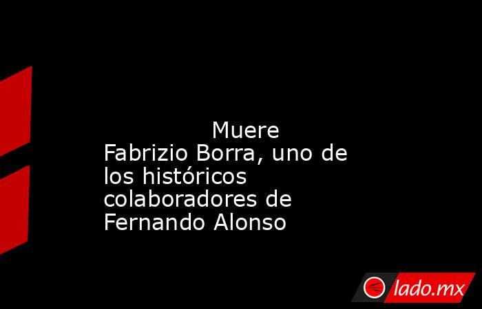                                                                                                                                      Muere Fabrizio Borra, uno de los históricos colaboradores de Fernando Alonso                                             . Noticias en tiempo real