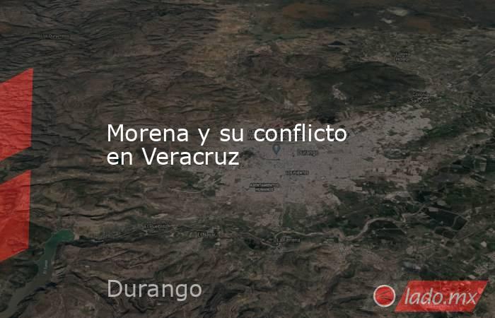 Morena y su conflicto en Veracruz. Noticias en tiempo real