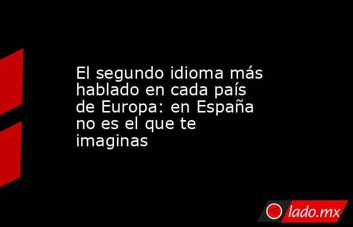El segundo idioma más hablado en cada país de Europa: en España no es el que te imaginas. Noticias en tiempo real
