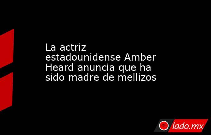 La actriz estadounidense Amber Heard anuncia que ha sido madre de mellizos. Noticias en tiempo real