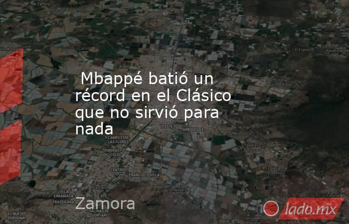                                                                          Mbappé batió un récord en el Clásico que no sirvió para nada                                                                     . Noticias en tiempo real
