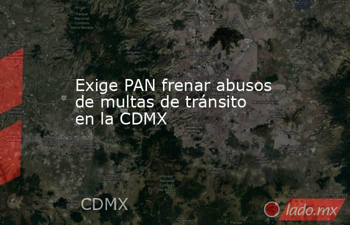 Exige PAN frenar abusos de multas de tránsito en la CDMX. Noticias en tiempo real