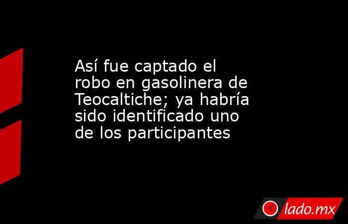 Así fue captado el robo en gasolinera de Teocaltiche; ya habría sido identificado uno de los participantes. Noticias en tiempo real